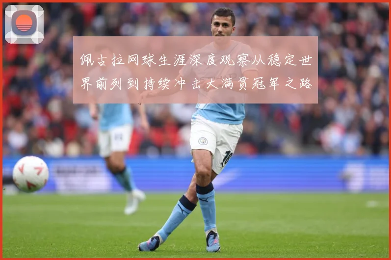 佩古拉网球生涯深度观察从稳定世界前列到持续冲击大满贯冠军之路