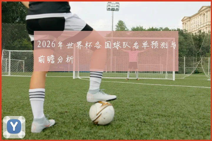 2026年世界杯各国球队名单预测与前瞻分析