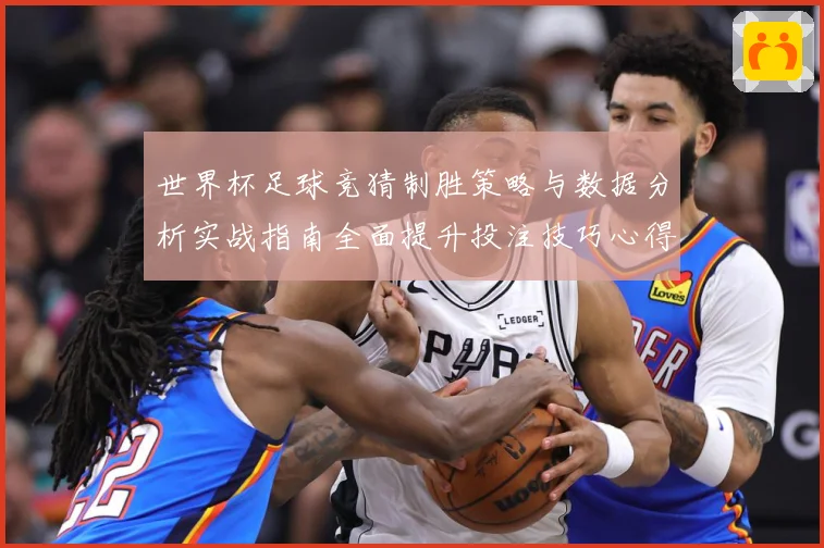 世界杯足球竞猜制胜策略与数据分析实战指南全面提升投注技巧心得