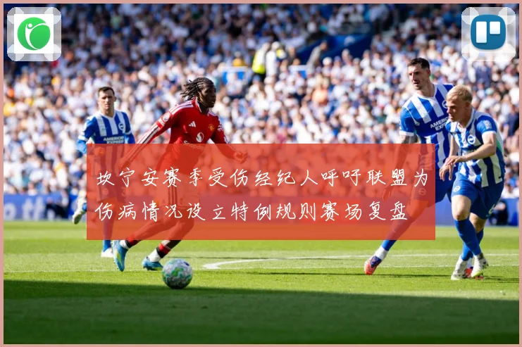 坎宁安赛季受伤经纪人呼吁联盟为伤病情况设立特例规则赛场复盘