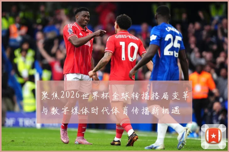 聚焦2026世界杯全球转播格局变革与数字媒体时代体育传播新机遇