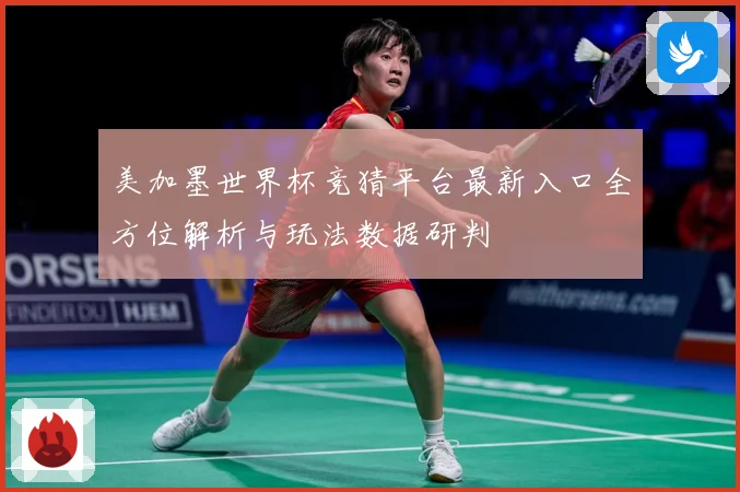 美加墨世界杯竞猜平台最新入口全方位解析与玩法数据研判