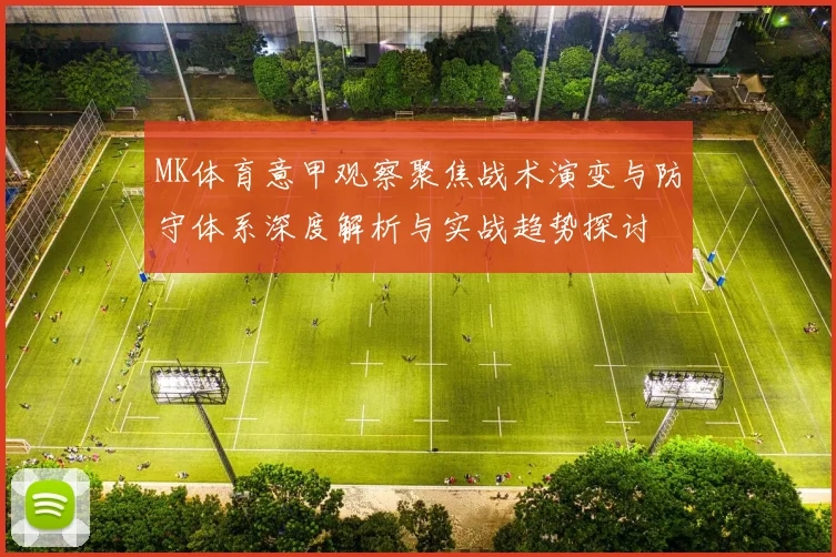MK体育意甲观察聚焦战术演变与防守体系深度解析与实战趋势探讨