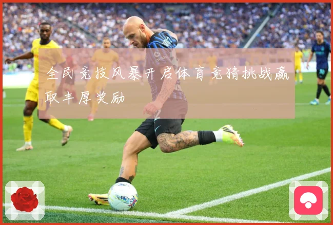 全民竞技风暴开启体育竞猜挑战赢取丰厚奖励