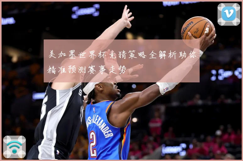 美加墨世界杯竞猜策略全解析助你精准预测赛事走势