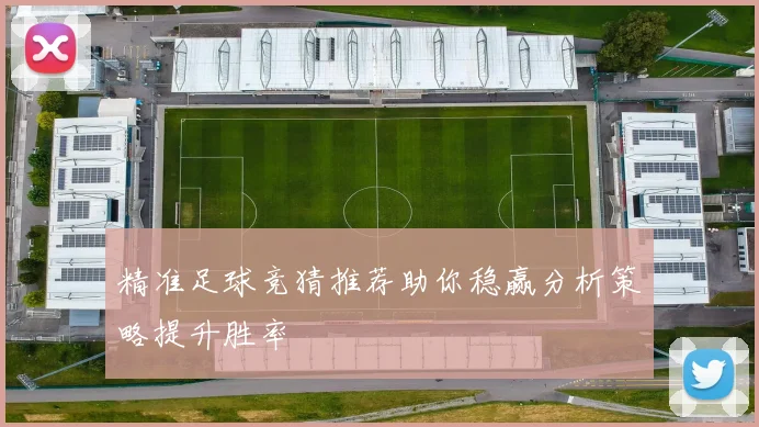 精准足球竞猜推荐助你稳赢分析策略提升胜率