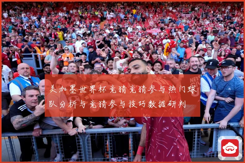 美加墨世界杯竞猜竞猜参与热门球队分析与竞猜参与技巧数据研判