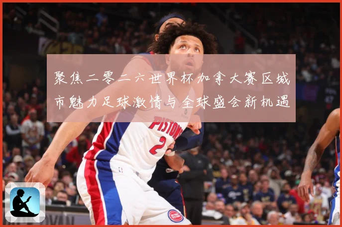聚焦二零二六世界杯加拿大赛区城市魅力足球激情与全球盛会新机遇