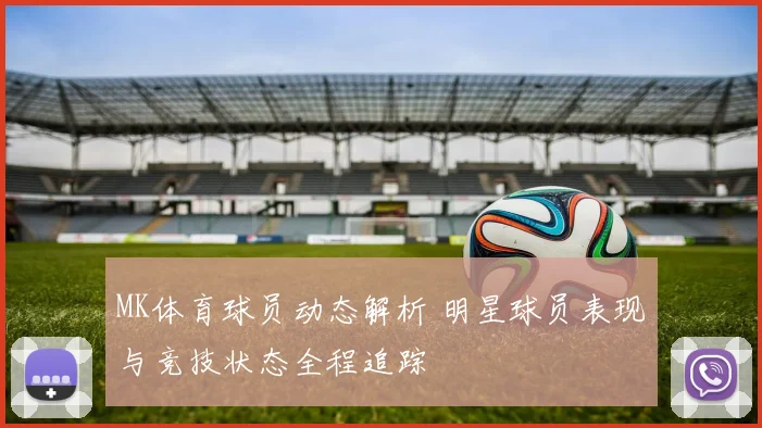 MK体育球员动态解析 明星球员表现与竞技状态全程追踪