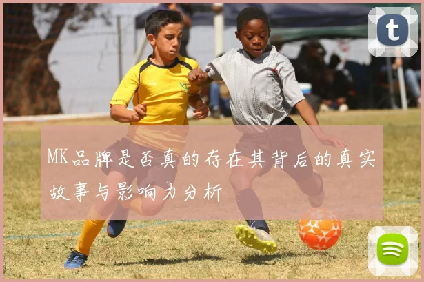 MK品牌是否真的存在其背后的真实故事与影响力分析
