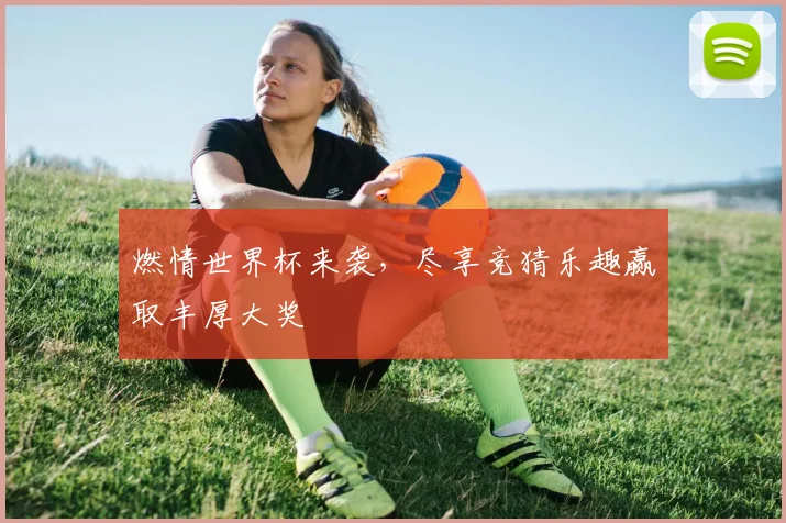燃情世界杯来袭，尽享竞猜乐趣赢取丰厚大奖