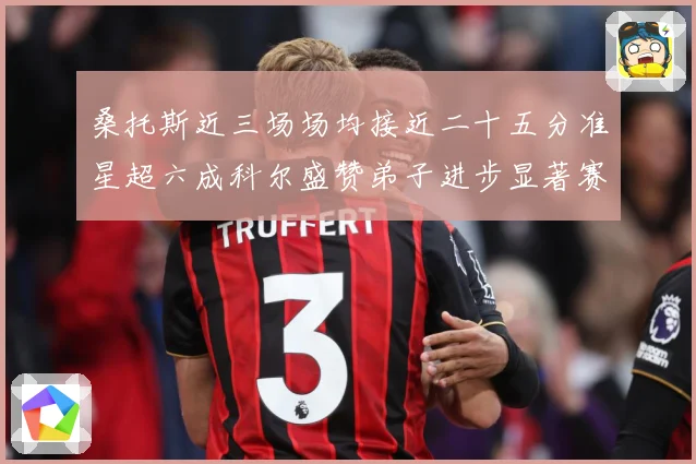 桑托斯近三场场均接近二十五分准星超六成科尔盛赞弟子进步显著赛场复盘