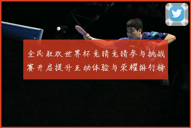全民狂欢世界杯竞猜竞猜参与挑战赛开启提升互动体验与荣耀排行榜数据研判