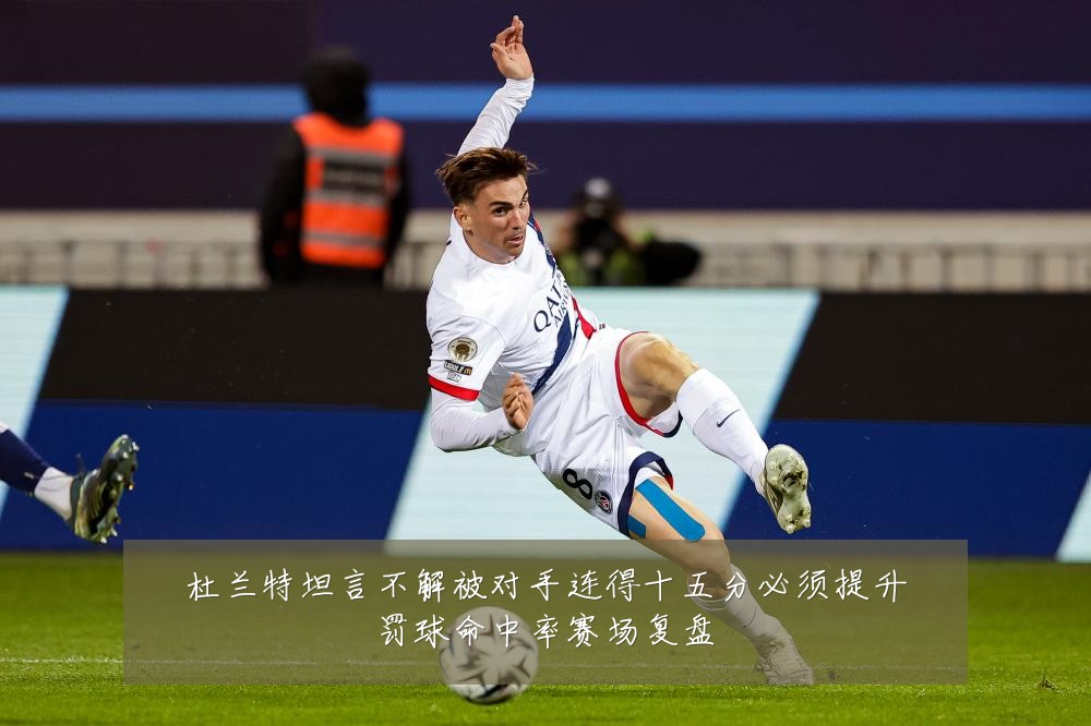 杜兰特坦言不解被对手连得十五分必须提升罚球命中率赛场复盘