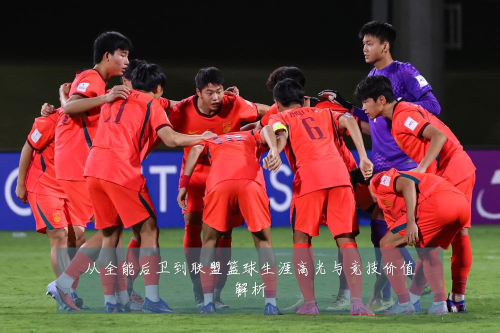 从全能后卫到联盟篮球生涯高光与竞技价值解析