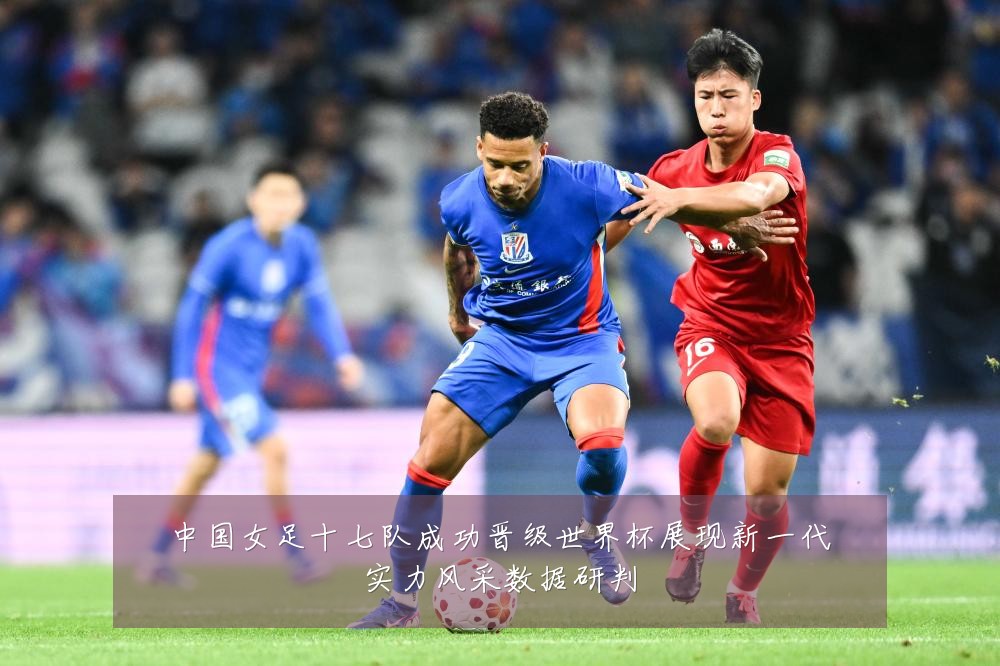 中国女足十七队成功晋级世界杯展现新一代实力风采数据研判