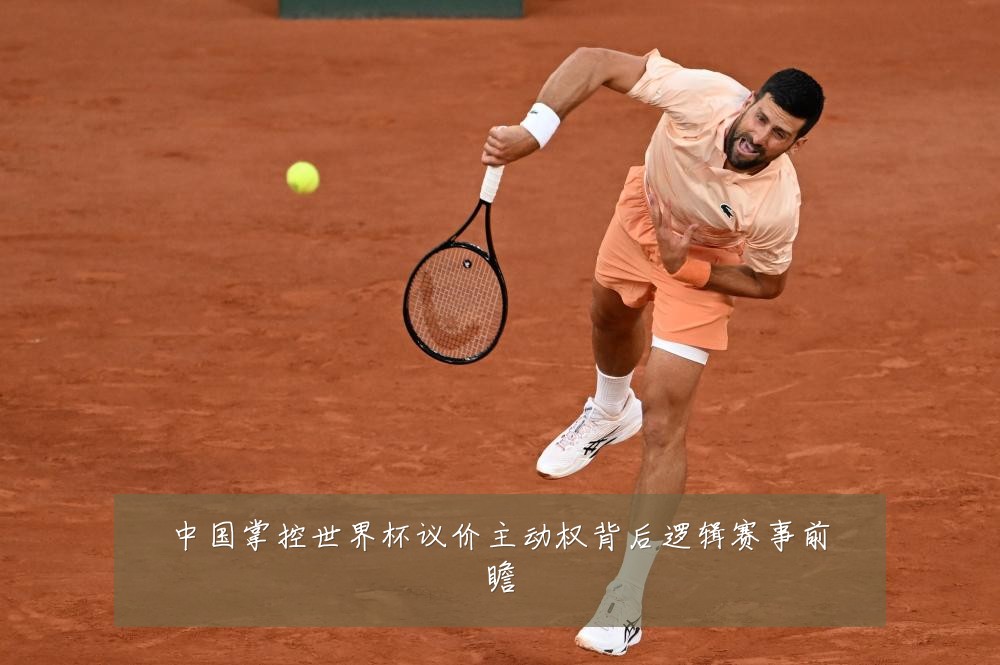 中国掌控世界杯议价主动权背后逻辑赛事前瞻